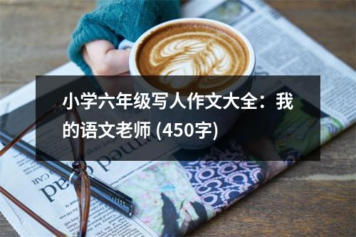 小學(xué)六年級寫人作文大全：我的語文老師 (450字)