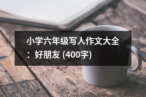 小學(xué)六年級(jí)寫人作文大全：好朋友 (400字)
