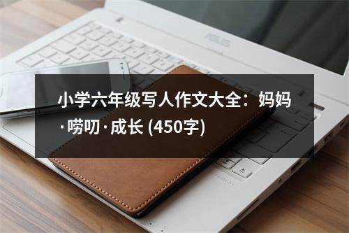 小學(xué)六年級(jí)寫人作文大全：媽媽·嘮叨·成長(zhǎng) (450字)