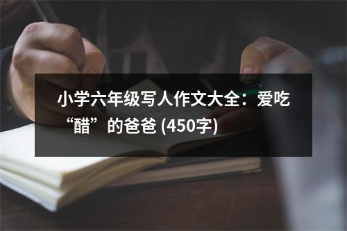 小學(xué)六年級(jí)寫人作文大全：愛吃“醋”的爸爸 (450字)