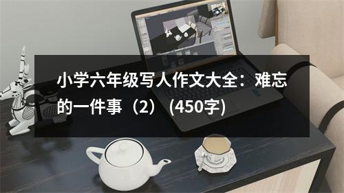 小學(xué)六年級(jí)寫人作文大全：難忘的一件事（2） (450字)