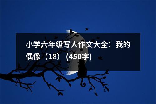 小學(xué)六年級(jí)寫人作文大全：我的偶像（18） (450字)