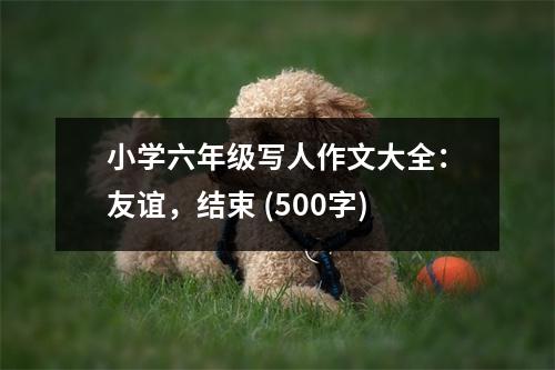 小學(xué)六年級(jí)寫人作文大全：友誼，結(jié)束 (500字)