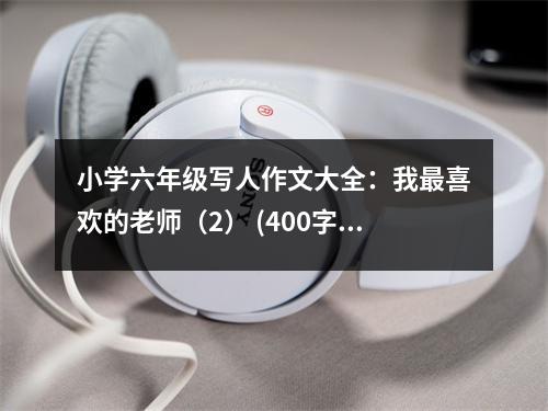 小學(xué)六年級寫人作文大全：我最喜歡的老師（2） (400字)