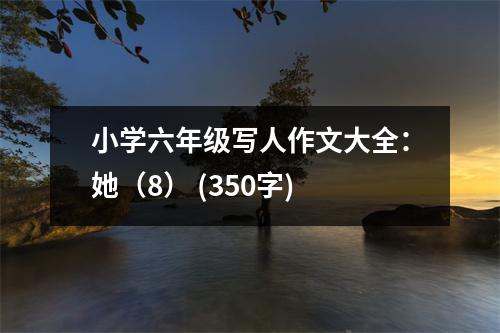 小學(xué)六年級寫人作文大全：她（8） (350字)