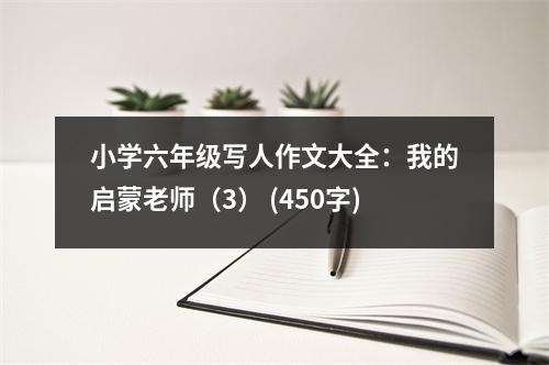 小學(xué)六年級(jí)寫(xiě)人作文大全：我的啟蒙老師（3） (450字)