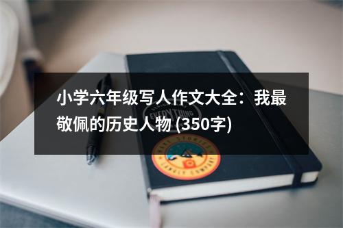 小學(xué)六年級(jí)寫(xiě)人作文大全：我最敬佩的歷史人物 (350字)