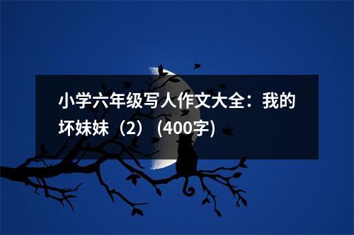 小學(xué)六年級寫人作文大全：我的壞妹妹（2） (400字)