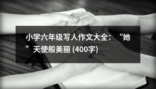 小學(xué)六年級寫人作文大全：“她”天使般美麗 (400字)