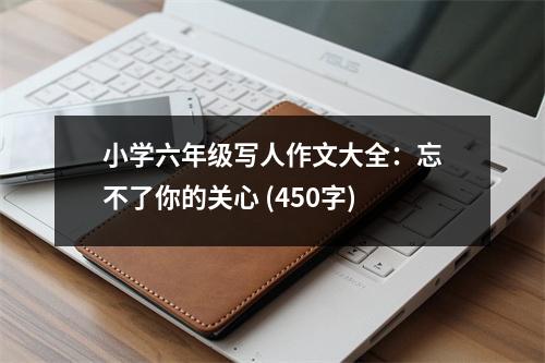 小學六年級寫人作文大全：忘不了你的關(guān)心 (450字)