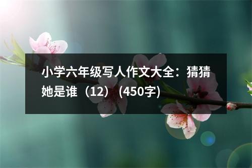 小學(xué)六年級寫人作文大全：猜猜她是誰（12） (450字)