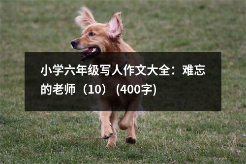 小學(xué)六年級(jí)寫人作文大全：難忘的老師（10） (400字)