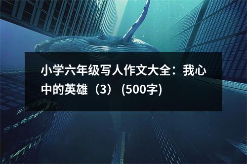 小學(xué)六年級(jí)寫人作文大全：我心中的英雄（3） (500字)