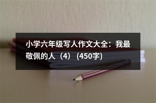 小學(xué)六年級(jí)寫人作文大全：我最敬佩的人（4） (450字)