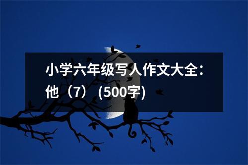 小學(xué)六年級(jí)寫人作文大全：他（7） (500字)