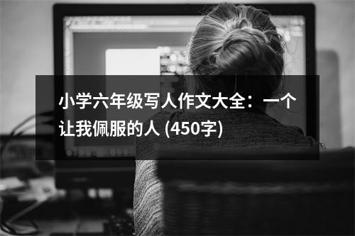 小學(xué)六年級寫人作文大全：一個讓我佩服的人 (450字)