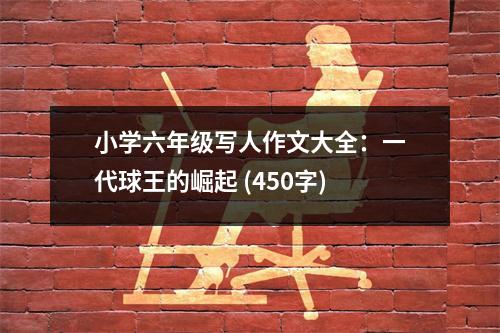 小學(xué)六年級寫人作文大全：一代球王的崛起 (450字)