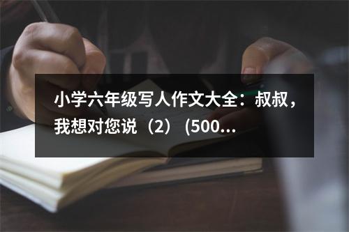 小學(xué)六年級寫人作文大全：叔叔，我想對您說（2） (500字)