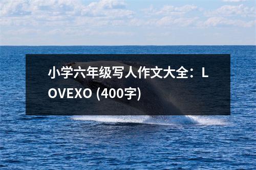 小學(xué)六年級寫人作文大全：LOVEXO (400字)