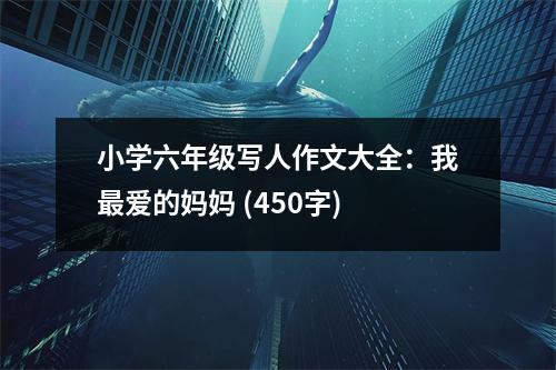 小學(xué)六年級(jí)寫人作文大全：我最愛(ài)的媽媽 (450字)