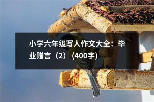 小學(xué)六年級(jí)寫人作文大全：畢業(yè)贈(zèng)言（2） (400字)