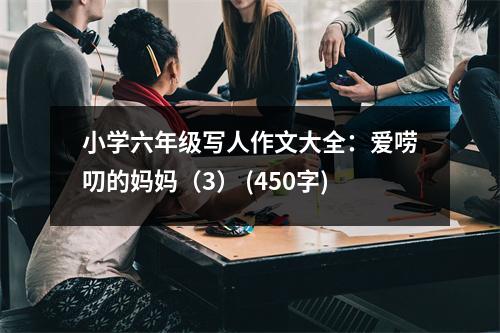 小學(xué)六年級(jí)寫人作文大全：愛嘮叨的媽媽（3） (450字)