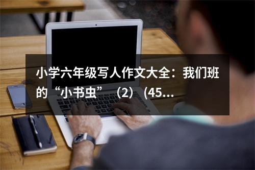 小學(xué)六年級(jí)寫人作文大全：我們班的“小書蟲”（2） (450字)