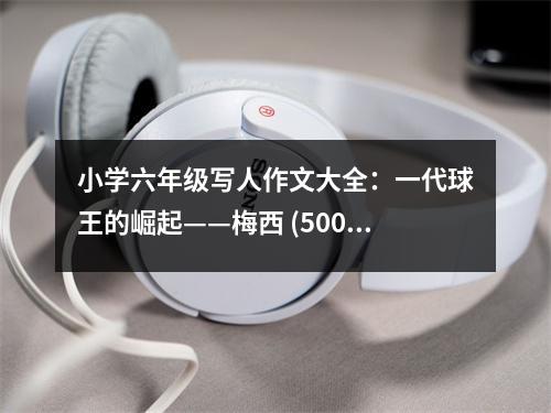 小學(xué)六年級(jí)寫人作文大全：一代球王的崛起——梅西 (500字)