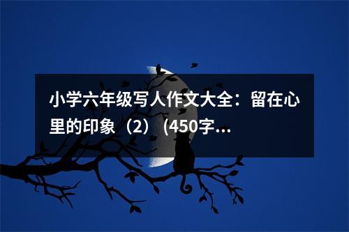 小學(xué)六年級(jí)寫人作文大全：留在心里的印象（2） (450字)
