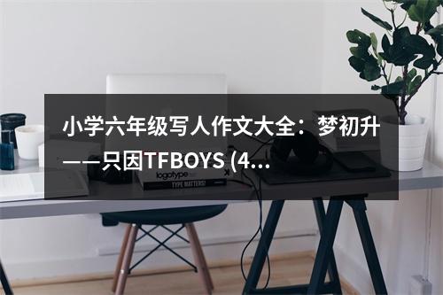 小學(xué)六年級(jí)寫人作文大全：夢(mèng)初升——只因TFBOYS (400字)
