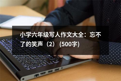 小學(xué)六年級(jí)寫(xiě)人作文大全：忘不了的笑聲（2） (500字)