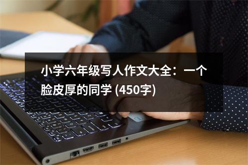 小學(xué)六年級(jí)寫(xiě)人作文大全：一個(gè)臉皮厚的同學(xué) (450字)
