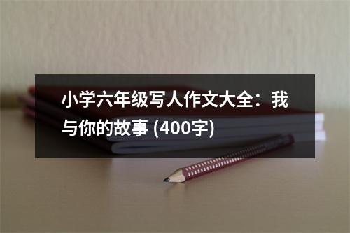 小學六年級寫人作文大全：我與你的故事 (400字)