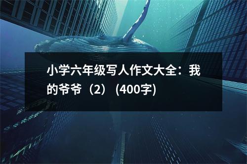 小學(xué)六年級寫人作文大全：我的爺爺（2） (400字)