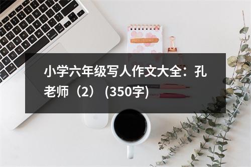 小學(xué)六年級寫人作文大全：孔老師（2） (350字)