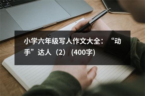 小學(xué)六年級(jí)寫(xiě)人作文大全：“動(dòng)手”達(dá)人（2） (400字)