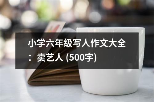 小學(xué)六年級(jí)寫(xiě)人作文大全：賣(mài)藝人 (500字)
