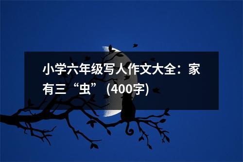 小學(xué)六年級(jí)寫(xiě)人作文大全：家有三“蟲(chóng)” (400字)