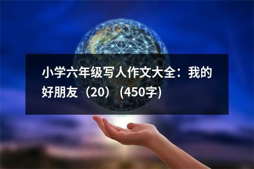 小學(xué)六年級(jí)寫人作文大全：我的好朋友（20） (450字)