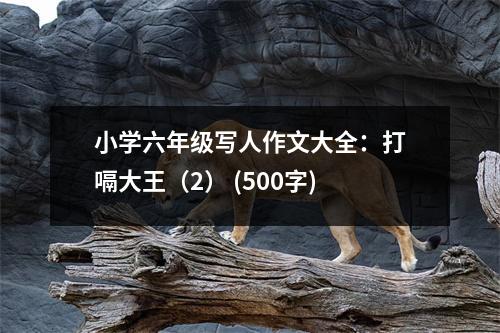 小學(xué)六年級(jí)寫人作文大全：打嗝大王（2） (500字)