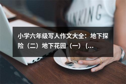 小學(xué)六年級(jí)寫(xiě)人作文大全：地下探險(xiǎn)（二）地下花園（一） (500字)