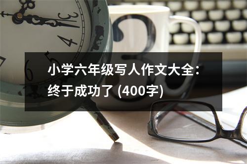 小學(xué)六年級(jí)寫(xiě)人作文大全：終于成功了 (400字)