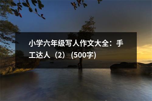 小學(xué)六年級寫人作文大全：手工達人（2） (500字)