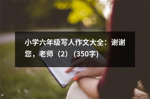 小學(xué)六年級寫人作文大全：謝謝您，老師（2） (350字)