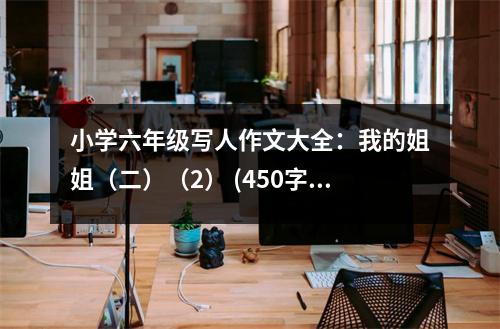 小學(xué)六年級(jí)寫人作文大全：我的姐姐（二）（2） (450字)