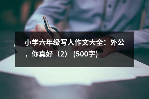 小學(xué)六年級(jí)寫(xiě)人作文大全：外公，你真好（2） (500字)