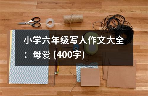小學(xué)六年級寫人作文大全：母愛 (400字)