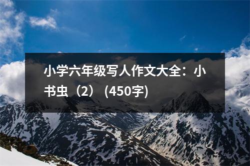 小學(xué)六年級寫人作文大全：小書蟲（2） (450字)