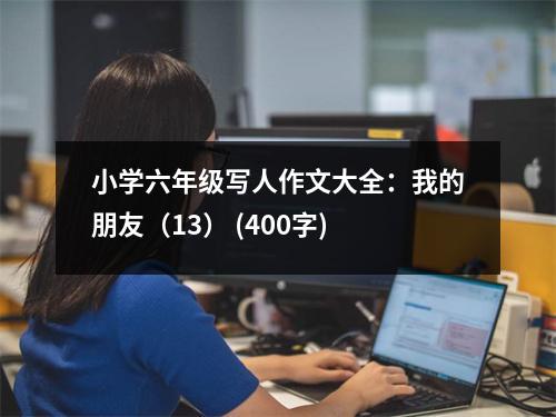 小學(xué)六年級(jí)寫人作文大全：我的朋友（13） (400字)