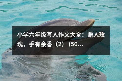 小學(xué)六年級寫人作文大全：贈人玫瑰，手有余香（2） (500字)